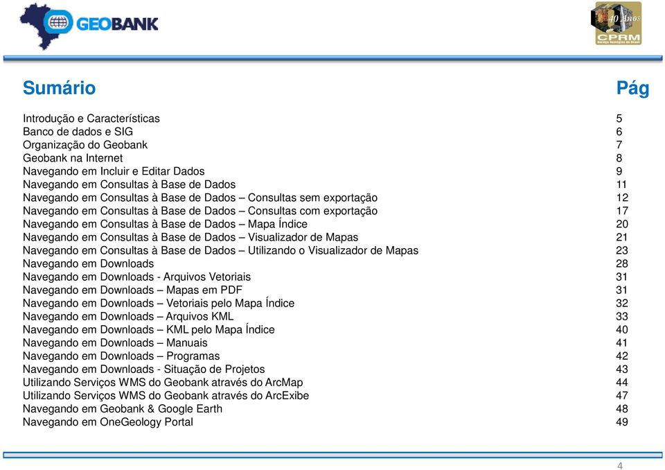 em Consultas à Base de Dados Visualizador de Mapas 21 Navegando em Consultas à Base de Dados Utilizando o Visualizador de Mapas 23 Navegando em Downloads 28 Navegando em Downloads - Arquivos