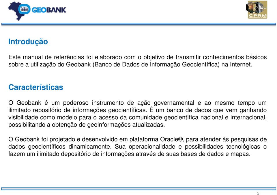 É um banco de dados que vem ganhando visibilidade como modelo para o acesso da comunidade geocientífica nacional e internacional, possibilitando a obtenção de geoinformações atualizadas.