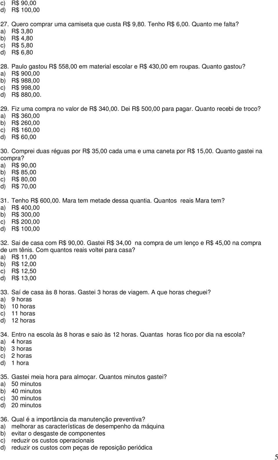 Dei R$ 500,00 para pagar. Quanto recebi de troco? a) R$ 360,00 b) R$ 260,00 c) R$ 160,00 d) R$ 60,00 30. Comprei duas réguas por R$ 35,00 cada uma e uma caneta por R$ 15,00. Quanto gastei na compra?