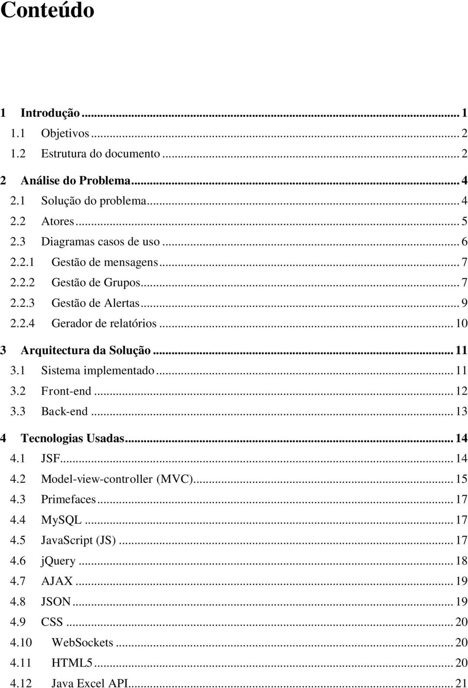 .. 10 3 Arquitectura da Solução... 11 3.1 Sistema implementado... 11 3.2 Front-end... 12 3.3 Back-end... 13 4 Tecnologias Usadas... 14 4.1 JSF... 14 4.2 Model-view-controller (MVC).