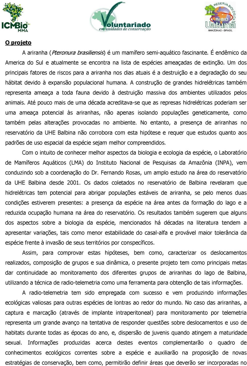 A construção de grandes hidrelétricas também representa ameaça a toda fauna devido à destruição massiva dos ambientes utilizados pelos animais.