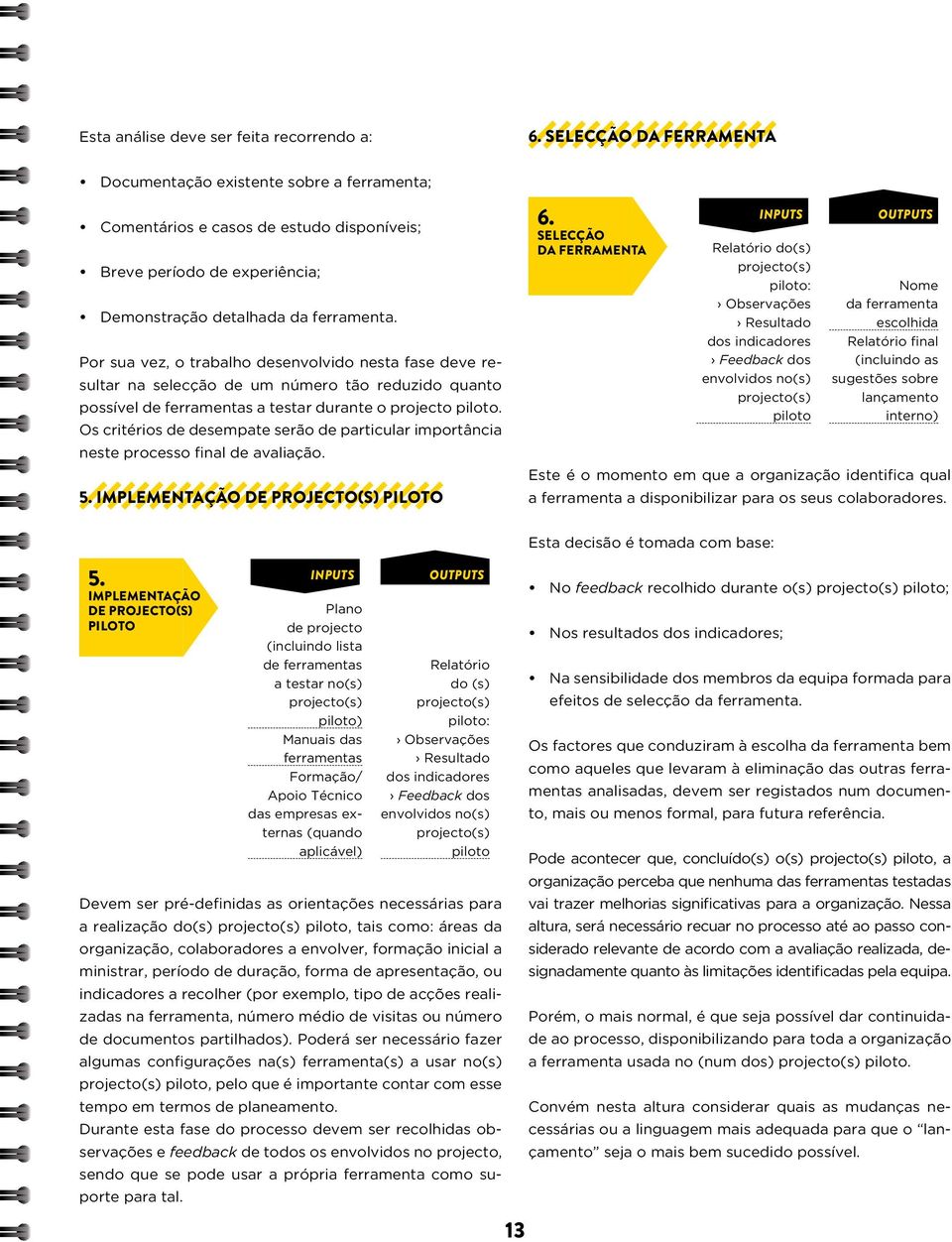 Por sua vez, o trabalho desenvolvido nesta fase deve resultar na selecção de um número tão reduzido quanto possível de ferramentas a testar durante o projecto piloto.