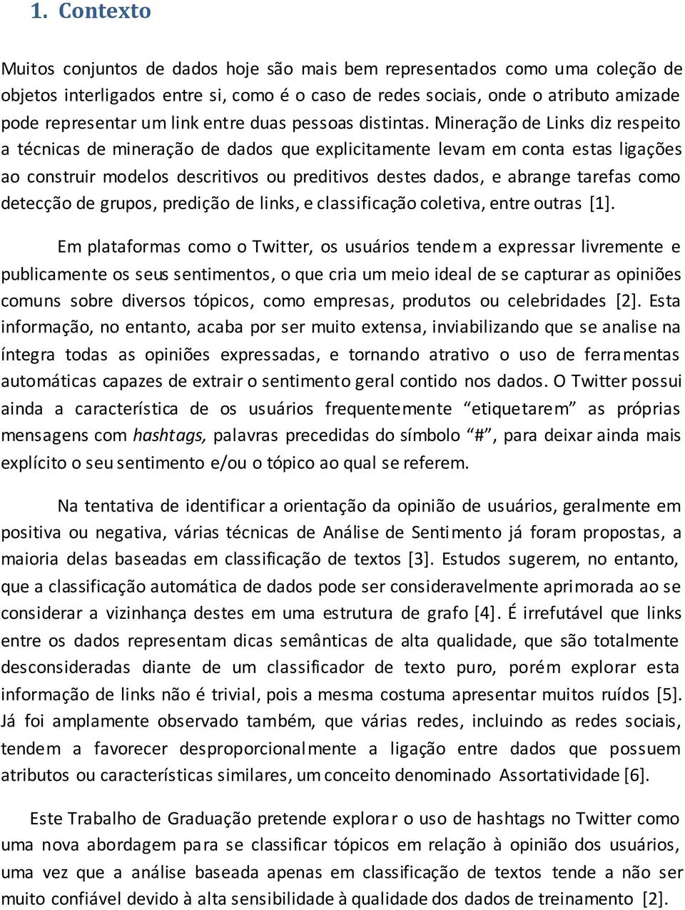 Mineração de Links diz respeito a técnicas de mineração de dados que explicitamente levam em conta estas ligações ao construir modelos descritivos ou preditivos destes dados, e abrange tarefas como