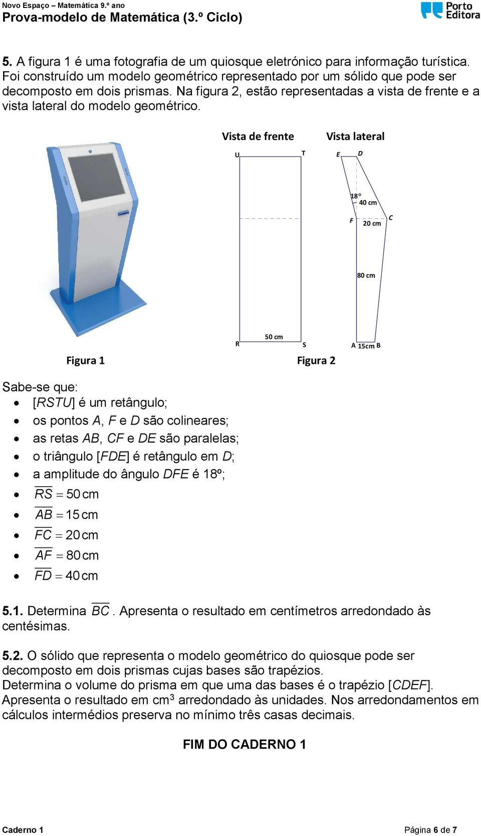 Vista de frente U T Vista lateral E D 18 40 cm F 0 cm C 80 cm 50 cm R S Figura 1 Figura A 15cm B Sabe-se que: [RSTU] é um retângulo; os pontos A, F e D são colineares; as retas AB, CF e DE são