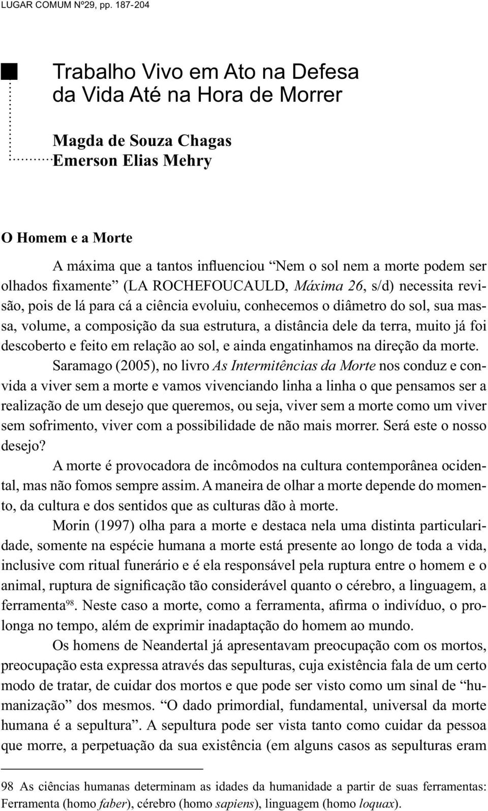 olhados fixamente (LA ROCHEFOUCAULD, Máxima 26, s/d) necessita revisão, pois de lá para cá a ciência evoluiu, conhecemos o diâmetro do sol, sua massa, volume, a composição da sua estrutura, a