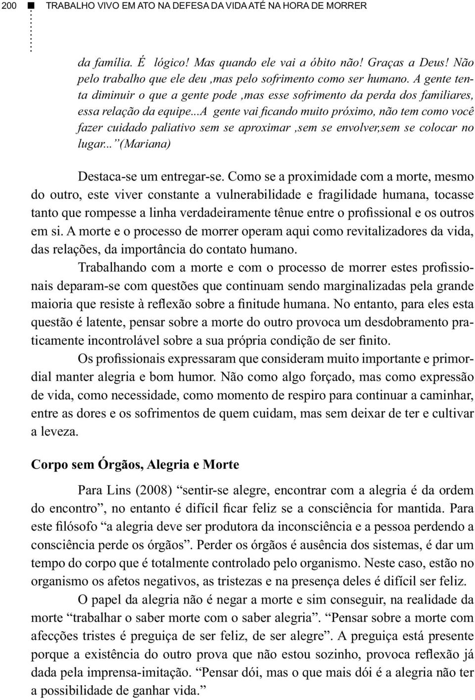 ..a gente vai ficando muito próximo, não tem como você fazer cuidado paliativo sem se aproximar,sem se envolver,sem se colocar no lugar... (Mariana) Destaca-se um entregar-se.