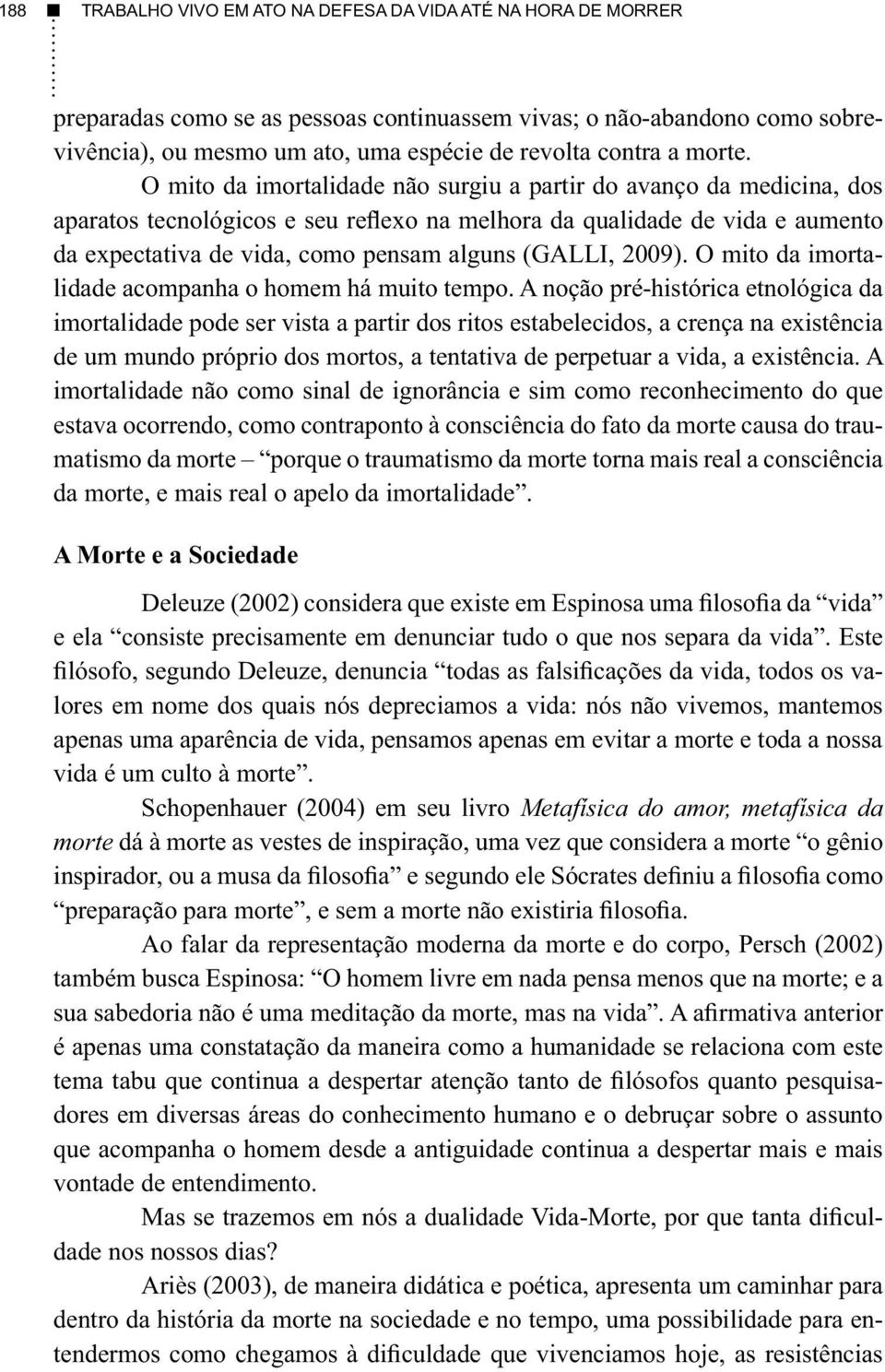 O mito da imortalidade não surgiu a partir do avanço da medicina, dos aparatos tecnológicos e seu reflexo na melhora da qualidade de vida e aumento da expectativa de vida, como pensam alguns (GALLI,