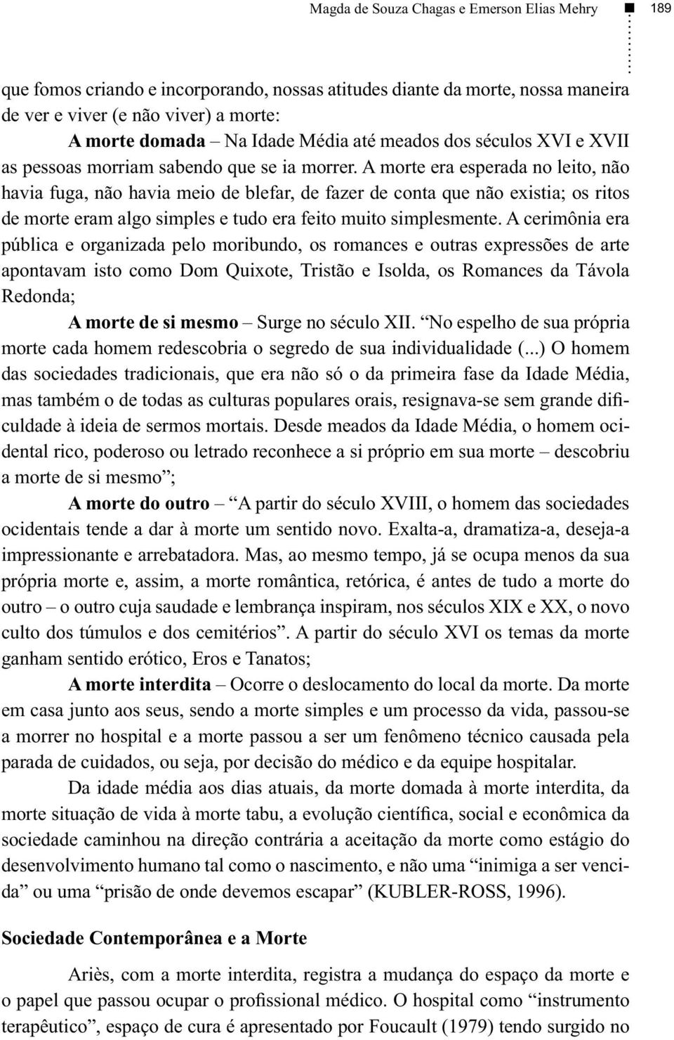 A morte era esperada no leito, não havia fuga, não havia meio de blefar, de fazer de conta que não existia; os ritos de morte eram algo simples e tudo era feito muito simplesmente.