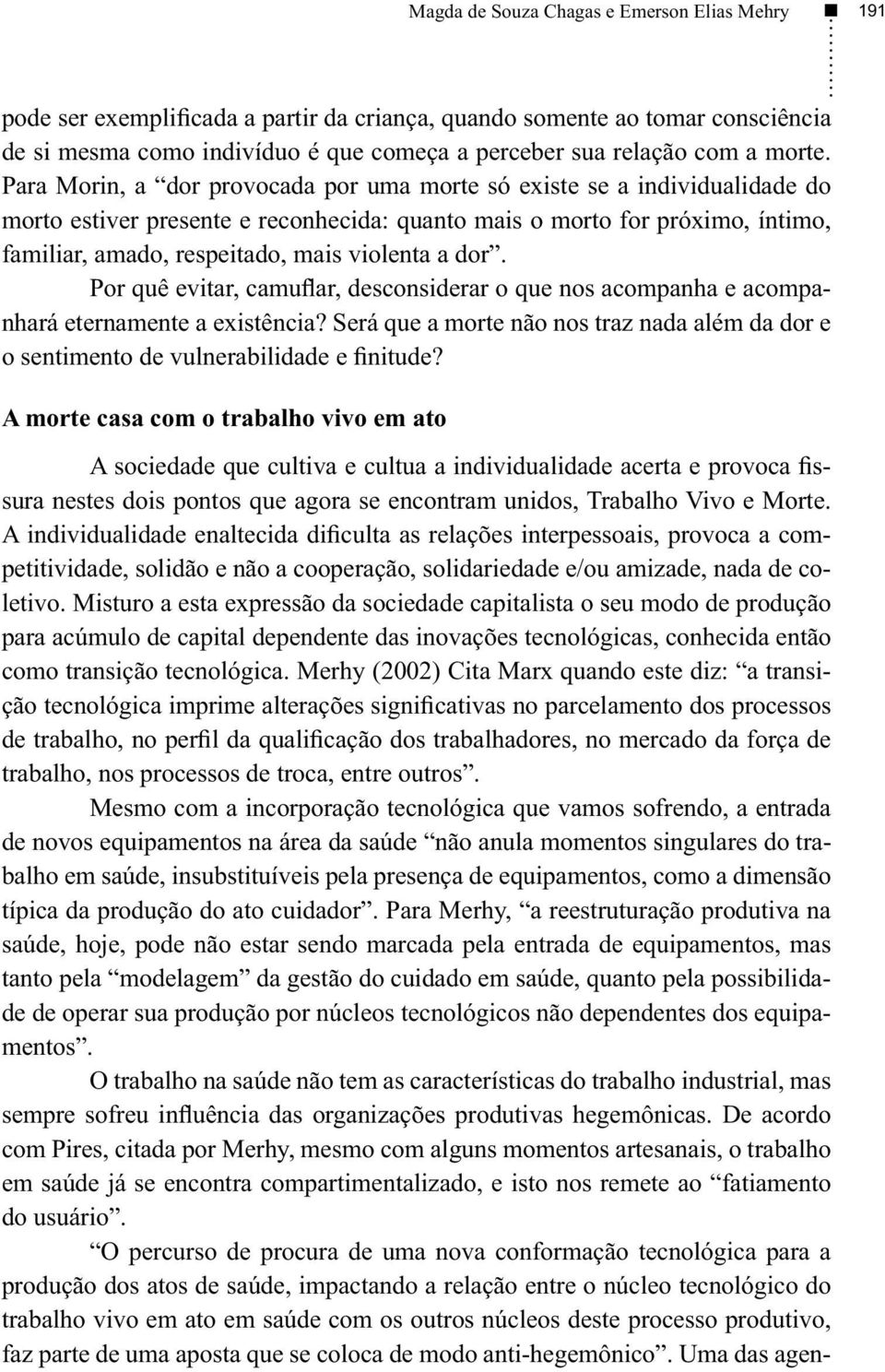 Para Morin, a dor provocada por uma morte só existe se a individualidade do morto estiver presente e reconhecida: quanto mais o morto for próximo, íntimo, familiar, amado, respeitado, mais violenta a