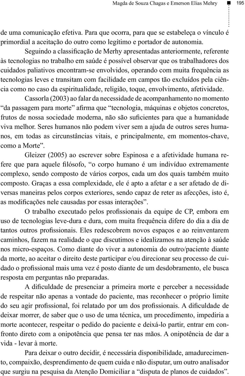 operando com muita frequência as tecnologias leves e transitam com facilidade em campos tão excluídos pela ciência como no caso da espiritualidade, religião, toque, envolvimento, afetividade.