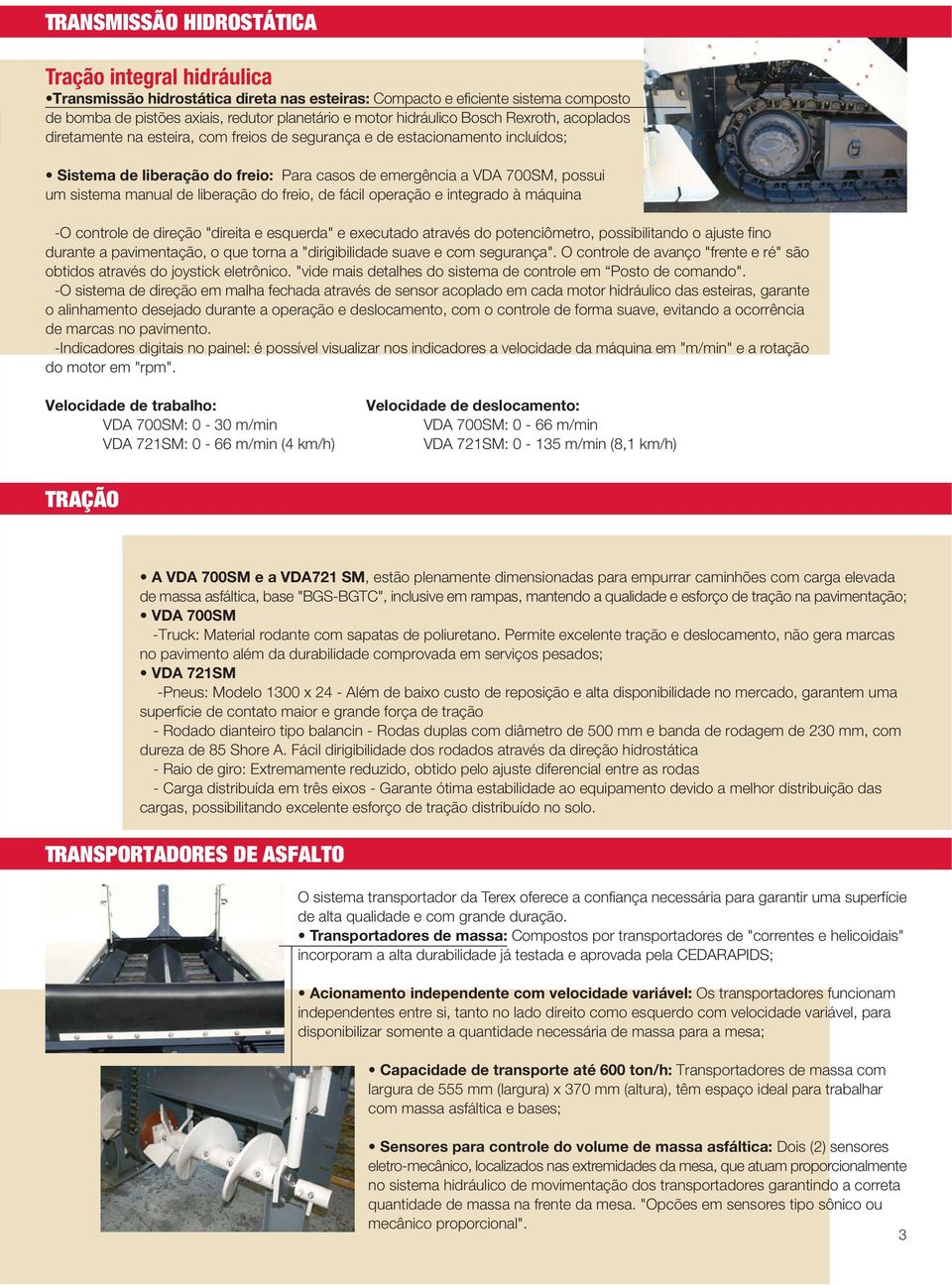 sistema manual de liberação do freio, de fácil operação e integrado à máquina -O controle de direção "direita e esquerda" e executado através do potenciômetro, possibilitando o ajuste fino durante a