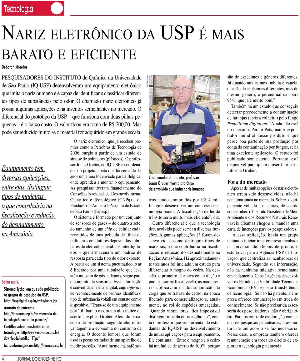 O diferencial do protótipo da USP que funciona com duas pilhas pequenas é o baixo custo. O valor ficou em torno de R$ 200,00. Mas pode ser reduzido muito se o material for adquirido em grande escala.