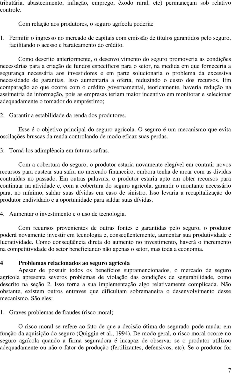 Como descrito anteriormente, o desenvolvimento do seguro promoveria as condições necessárias para a criação de fundos específicos para o setor, na medida em que forneceria a segurança necessária aos