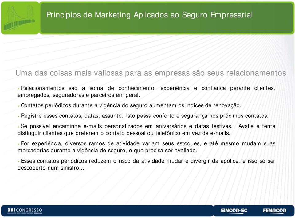 Se possível encaminhe e-mails personalizados em aniversários e datas festivas. Avalie e tente distinguir clientes que preferem o contato pessoal ou telefônico em vez de e-mails.