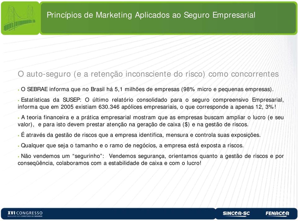 A teoria financeira e a prática empresarial mostram que as empresas buscam ampliar o lucro (e seu valor), e para isto devem prestar atenção na geração de caixa ($) e na gestão de riscos.