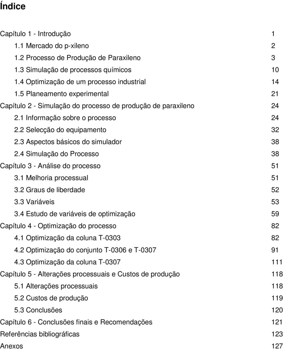 4 Simulação do Processo 38 Capítulo 3 - Análise do processo 51 3.1 Melhoria processual 51 3.2 Graus de liberdade 52 3.3 Variáveis 53 3.