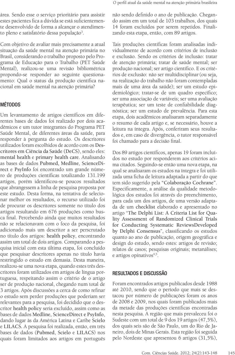 Com objetivo de avaliar mais precisamente a atual situação da saúde mental na atenção primária no Brasil, considerando o trabalho proposto pelo Programa de Educação para o Trabalho (PET Saúde