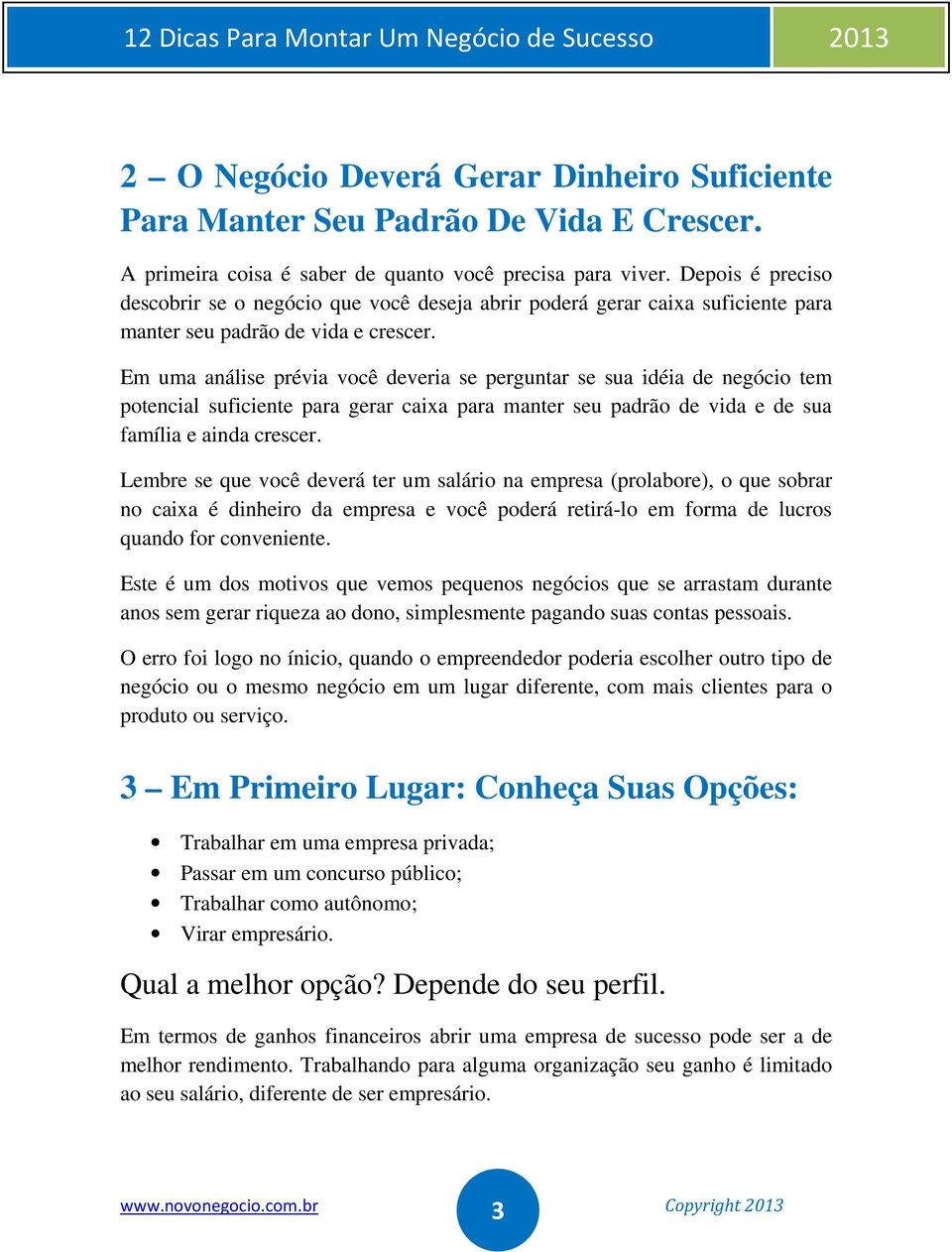 Em uma análise prévia você deveria se perguntar se sua idéia de negócio tem potencial suficiente para gerar caixa para manter seu padrão de vida e de sua família e ainda crescer.