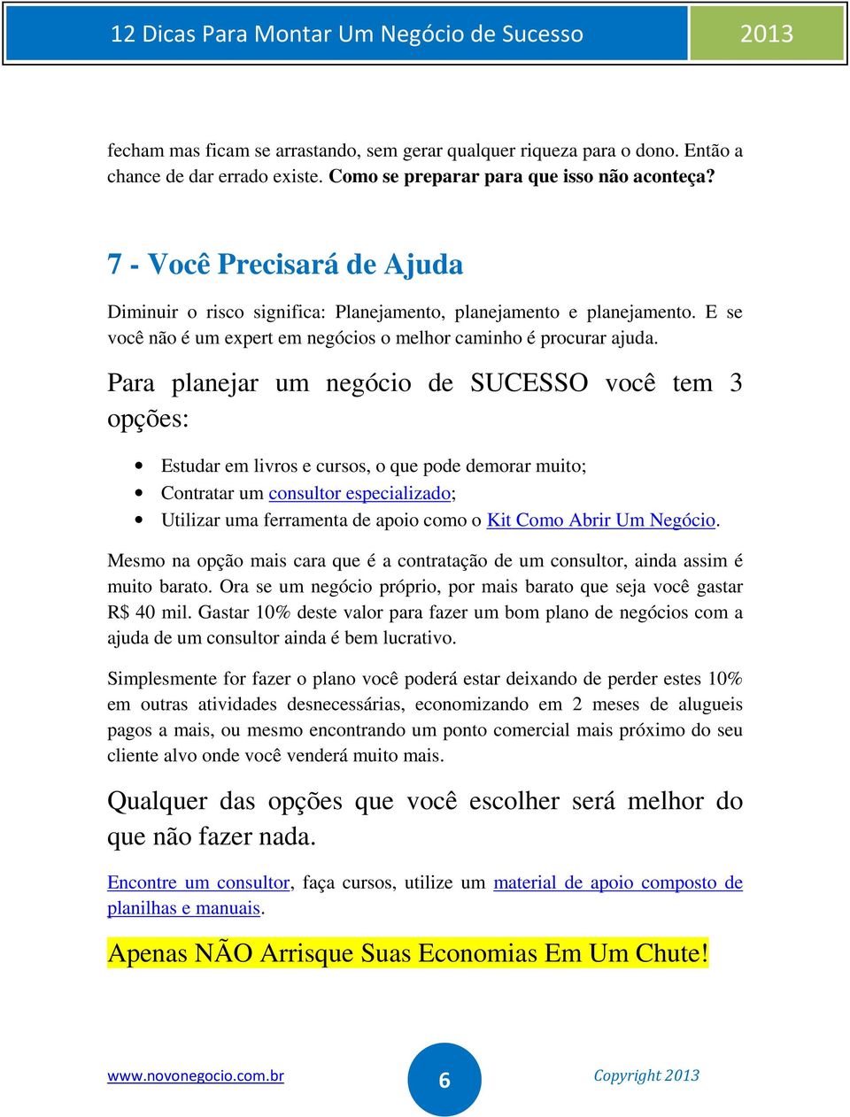 Para planejar um negócio de SUCESSO você tem 3 opções: Estudar em livros e cursos, o que pode demorar muito; Contratar um consultor especializado; Utilizar uma ferramenta de apoio como o Kit Como