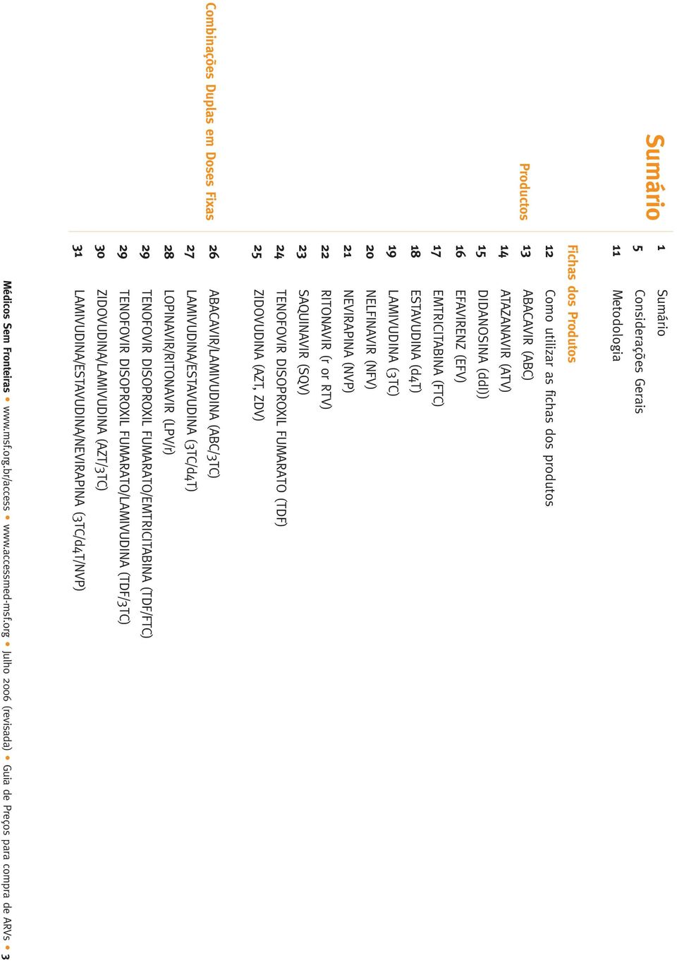 DISOPROXIL FUMARATO (TDF) 25 ZIDOVUDINA (AZT, ZDV) 26 ABACAVIR/LAMIVUDINA (ABC/3TC) 27 LAMIVUDINA/ESTAVUDINA (3TC/d4T) 28 LOPINAVIR/RITONAVIR (LPV/r) 29 TENOFOVIR DISOPROXIL FUMARATO/EMTRICITABINA