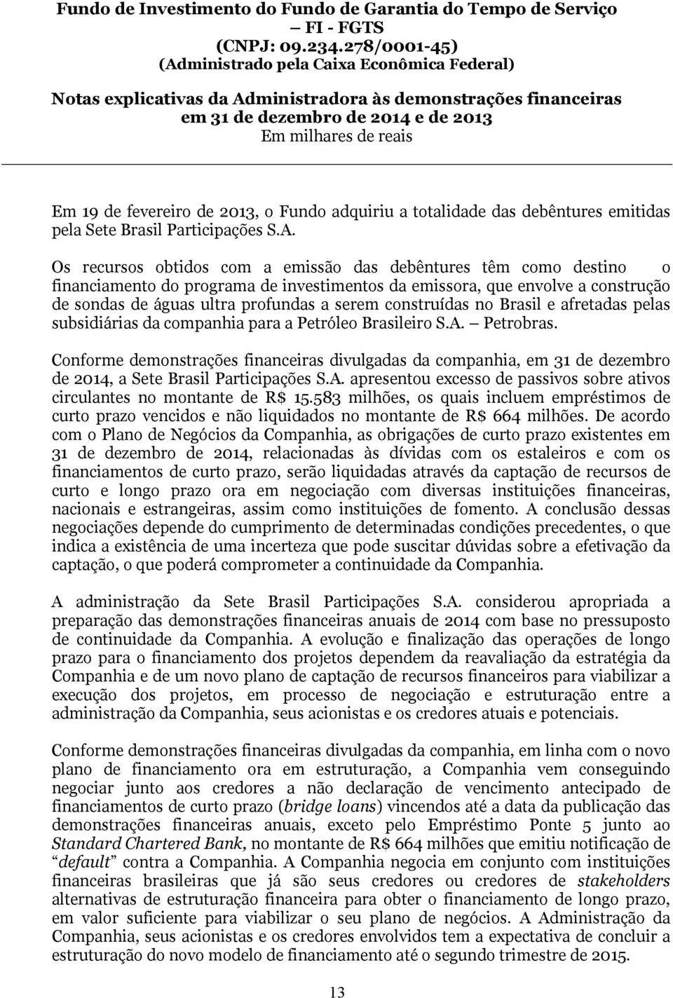 construídas no Brasil e afretadas pelas subsidiárias da companhia para a Petróleo Brasileiro S.A. Petrobras.