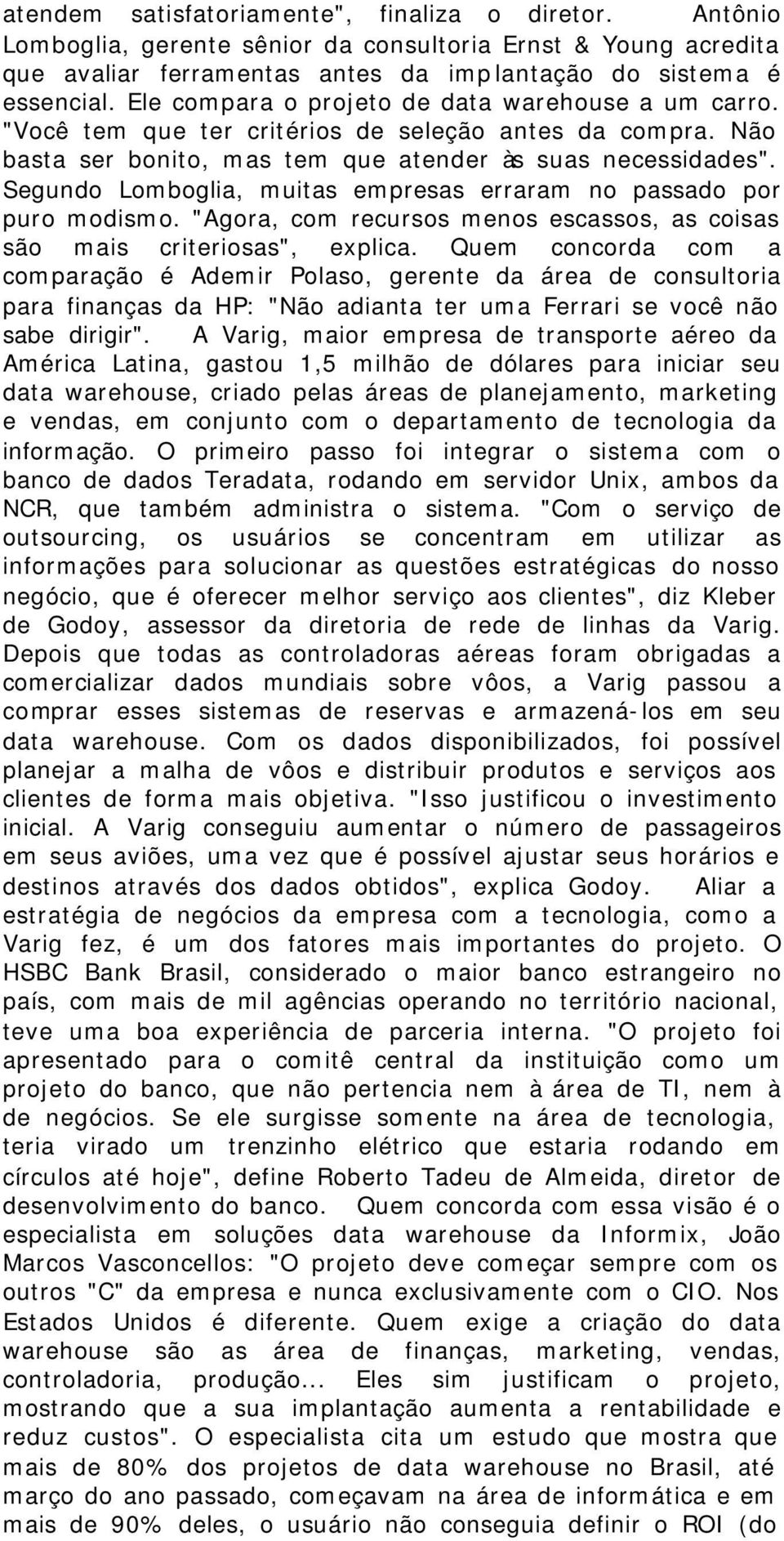 Segundo Lomboglia, muitas empresas erraram no passado por puro modismo. "Agora, com recursos menos escassos, as coisas são mais criteriosas", explica.