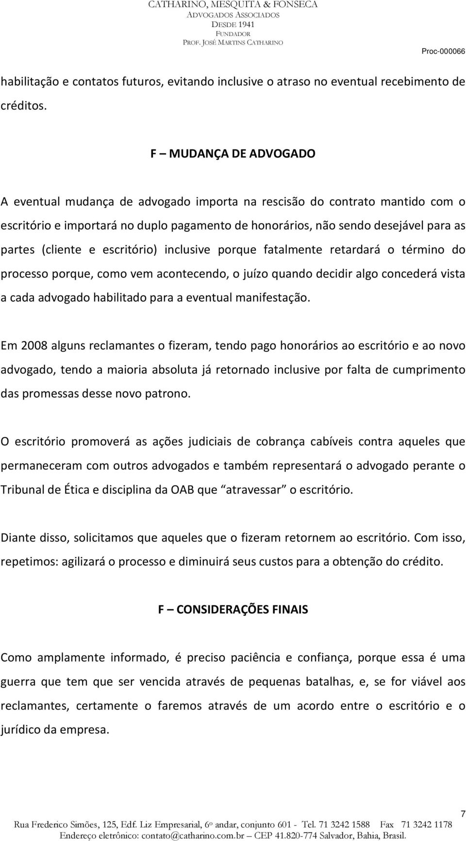 e escritório) inclusive porque fatalmente retardará o término do processo porque, como vem acontecendo, o juízo quando decidir algo concederá vista a cada advogado habilitado para a eventual