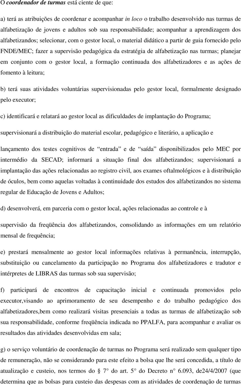 alfabetização nas turmas; planejar em conjunto com o gestor local, a formação continuada dos alfabetizadores e as ações de fomento à leitura; b) terá suas atividades voluntárias supervisionadas pelo