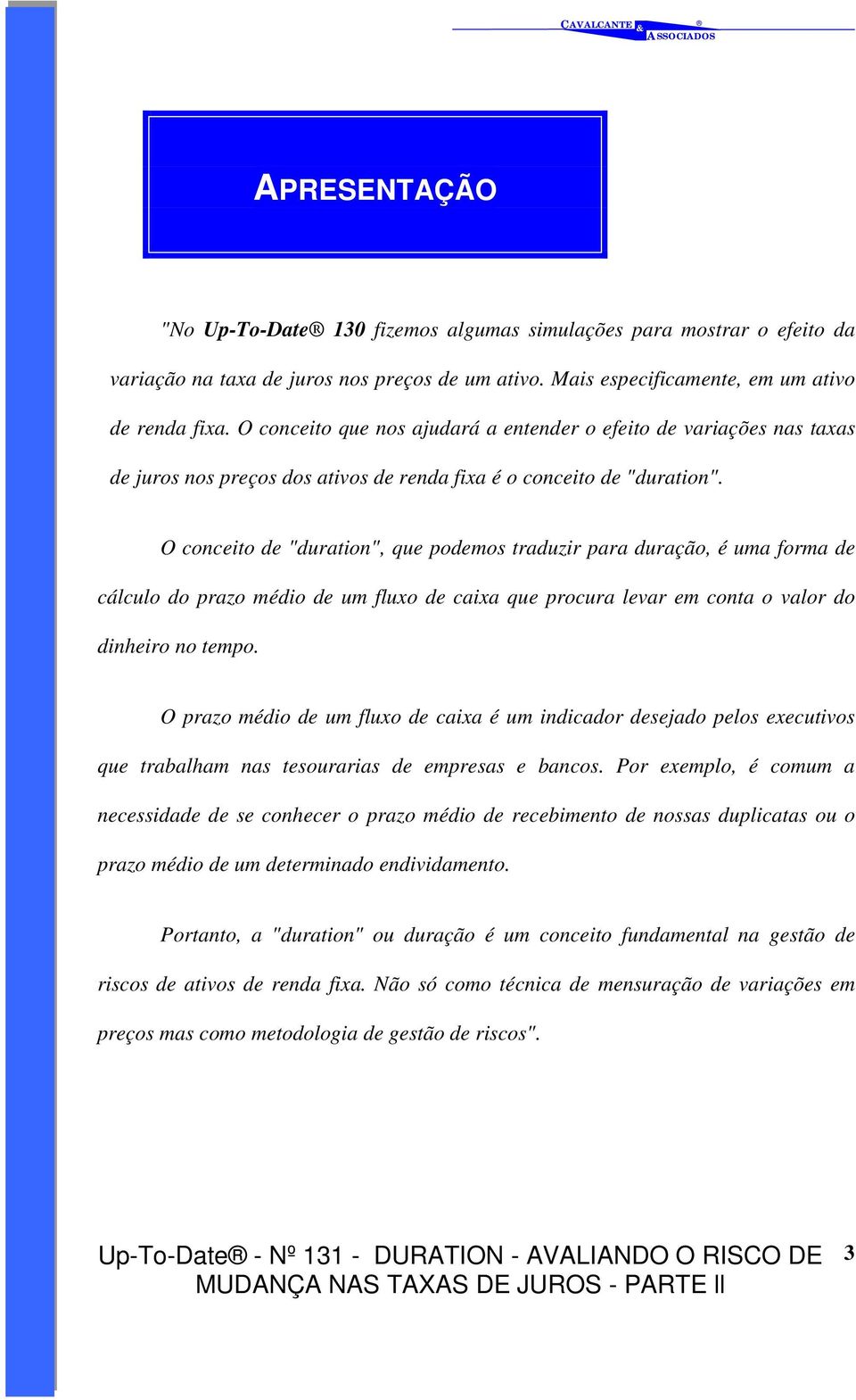 O conceito de "duration", que podemos traduzir para duração, é uma forma de cálculo do prazo médio de um fluxo de caixa que procura levar em conta o valor do dinheiro no tempo.