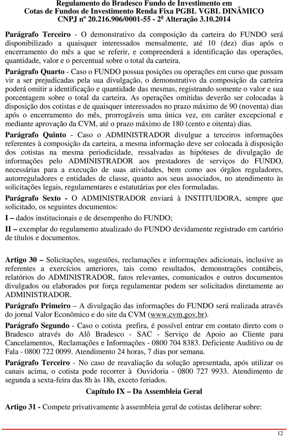 Parágrafo Quarto - Caso o FUNDO possua posições ou operações em curso que possam vir a ser prejudicadas pela sua divulgação, o demonstrativo da composição da carteira poderá omitir a identificação e