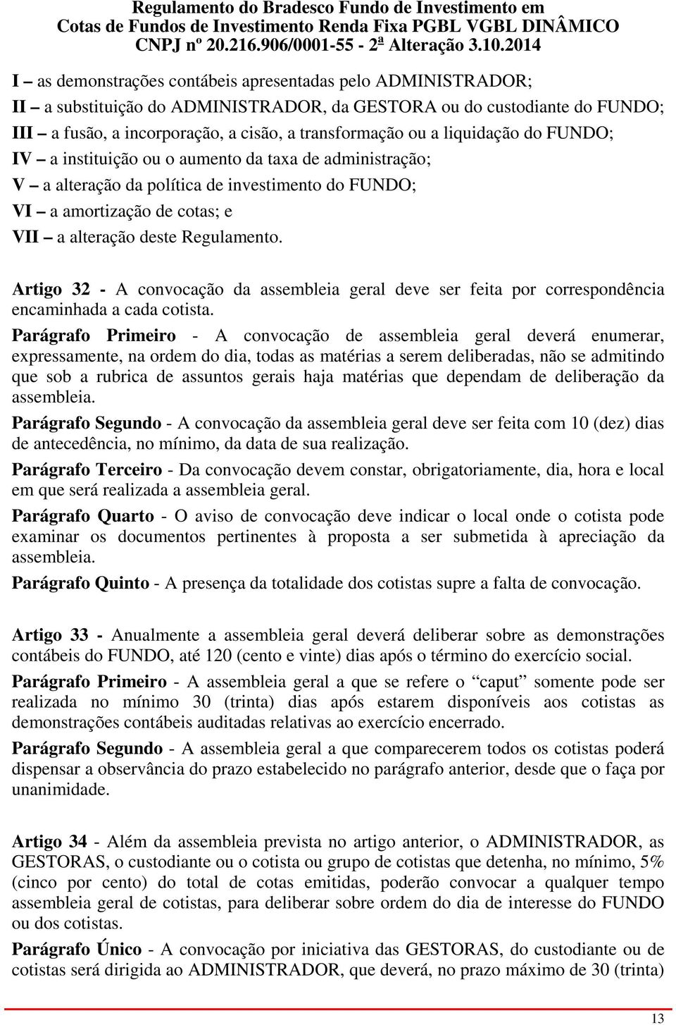 Artigo 32 - A convocação da assembleia geral deve ser feita por correspondência encaminhada a cada cotista.