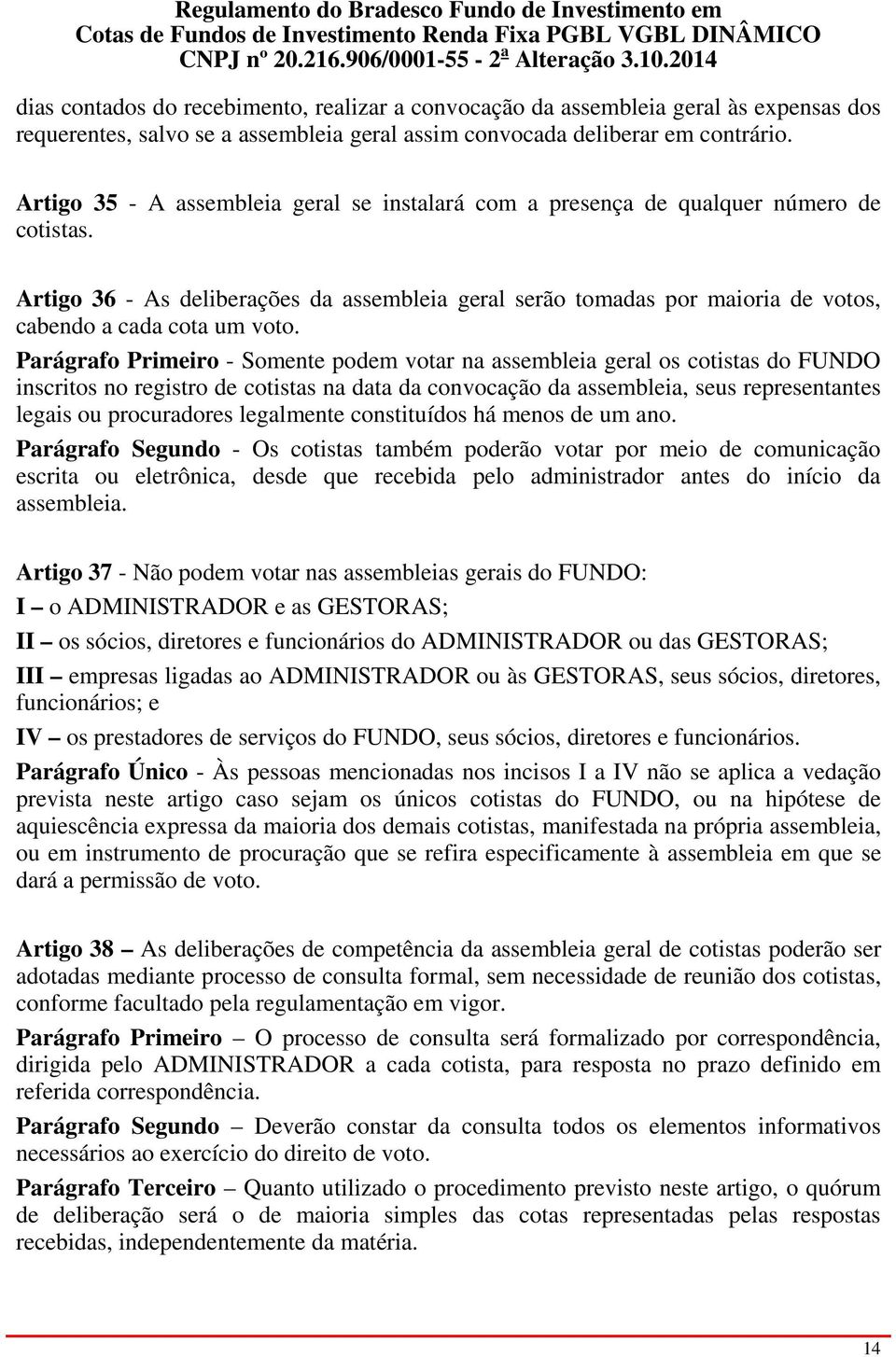 Artigo 36 - As deliberações da assembleia geral serão tomadas por maioria de votos, cabendo a cada cota um voto.