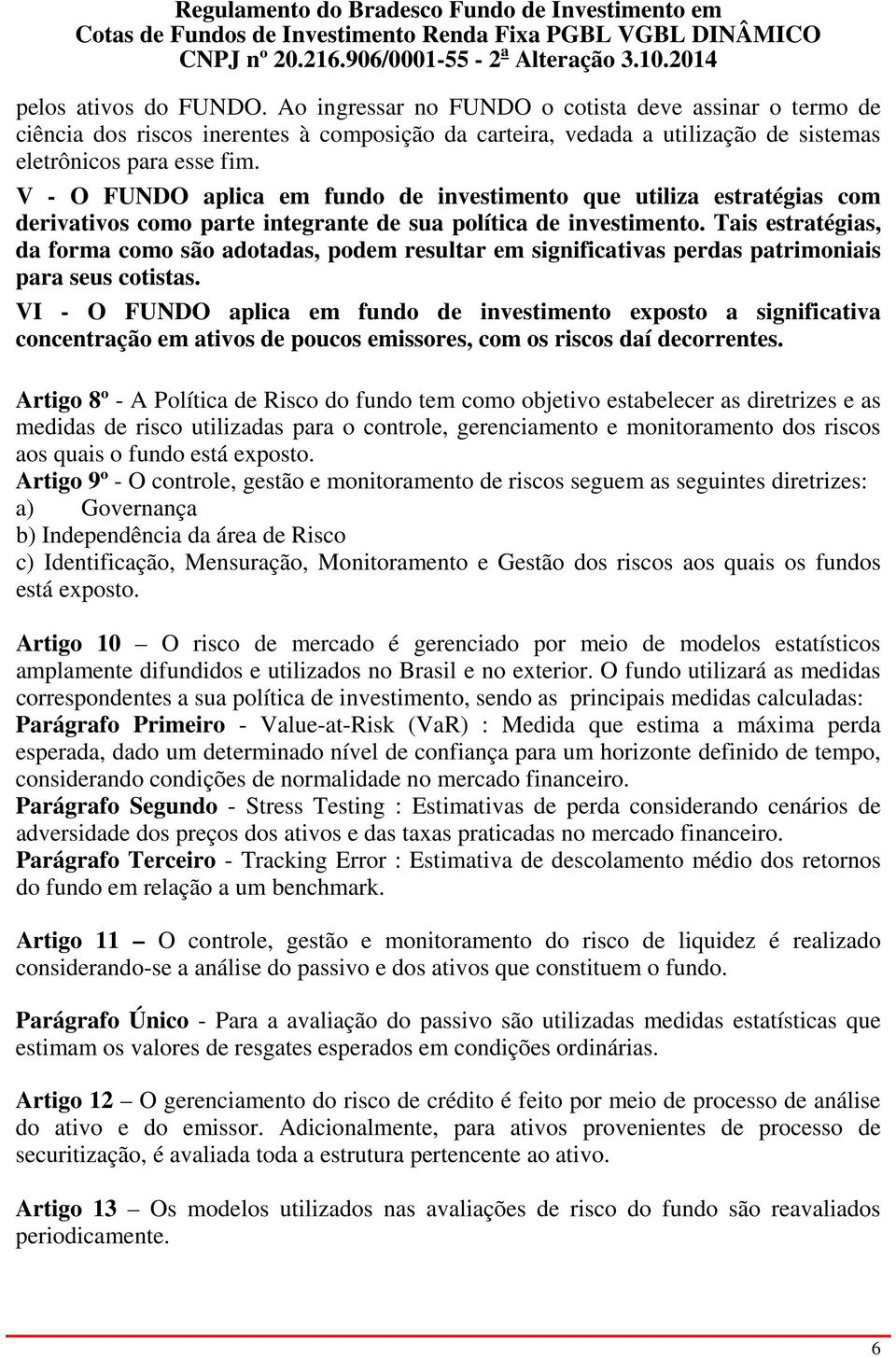 Tais estratégias, da forma como são adotadas, podem resultar em significativas perdas patrimoniais para seus cotistas.