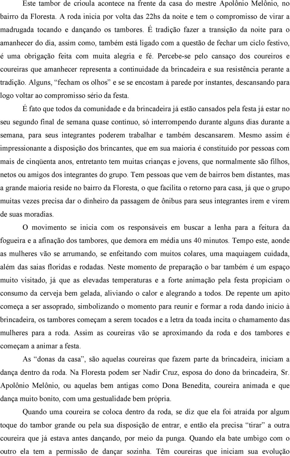 É tradição fazer a transição da noite para o amanhecer do dia, assim como, também está ligado com a questão de fechar um ciclo festivo, é uma obrigação feita com muita alegria e fé.