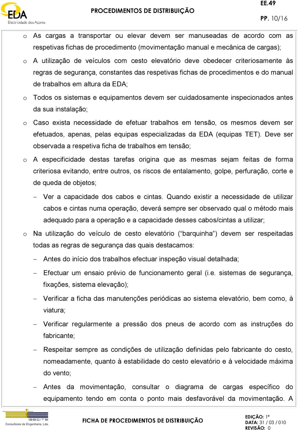 ser cuidadosamente inspecionados antes da sua instalação; o Caso exista necessidade de efetuar trabalhos em tensão, os mesmos devem ser efetuados, apenas, pelas equipas especializadas da EDA (equipas