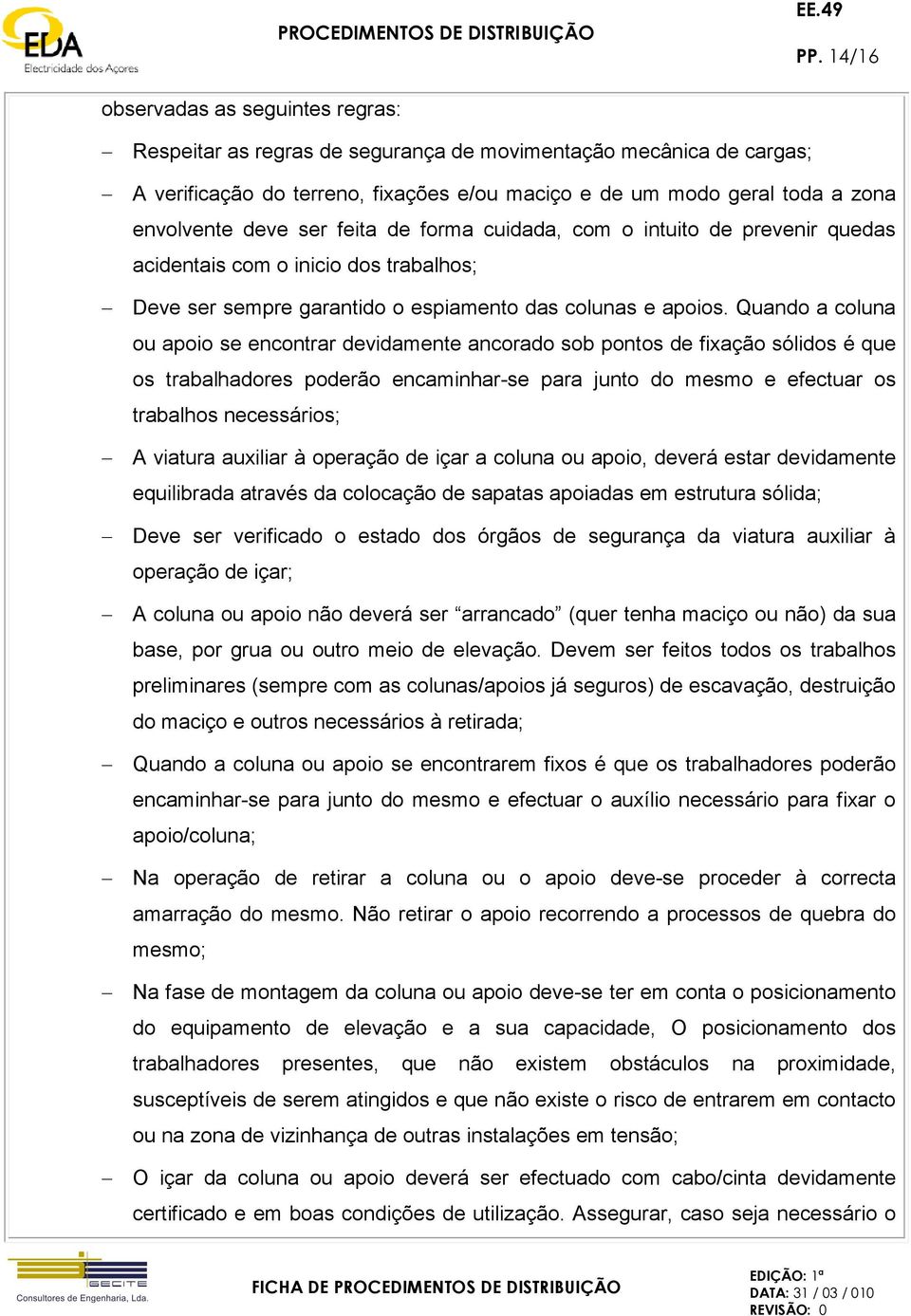 Quando a coluna ou apoio se encontrar devidamente ancorado sob pontos de fixação sólidos é que os trabalhadores poderão encaminhar-se para junto do mesmo e efectuar os trabalhos necessários; A