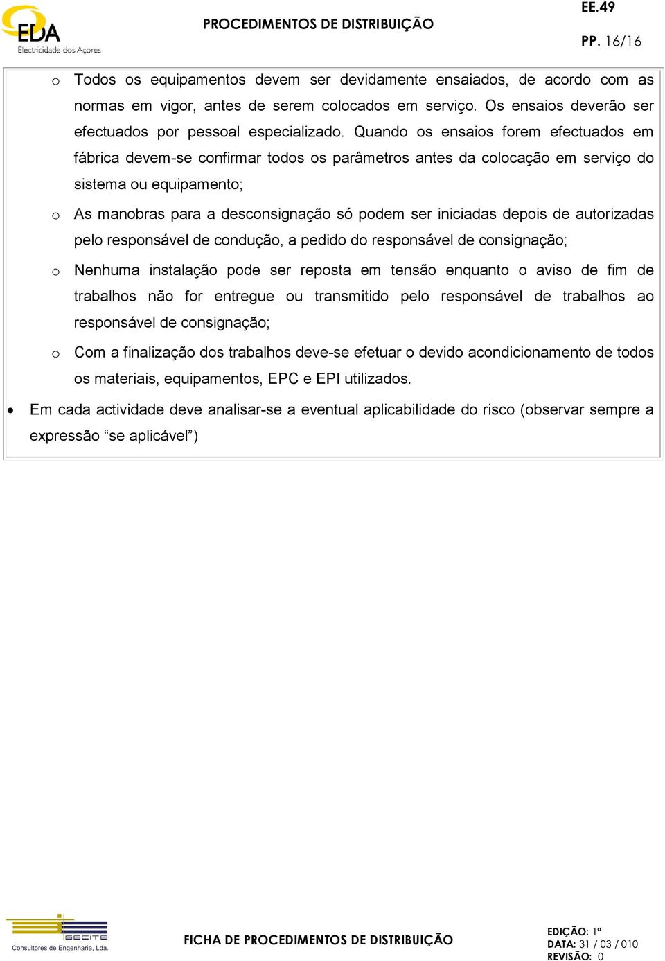 iniciadas depois de autorizadas pelo responsável de condução, a pedido do responsável de consignação; o Nenhuma instalação pode ser reposta em tensão enquanto o aviso de fim de trabalhos não for