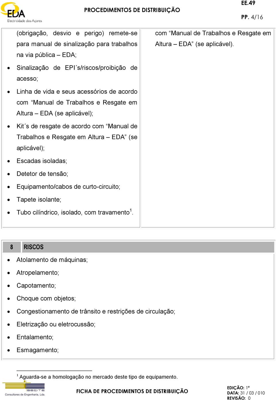 Trabalhos e Resgate em Altura EDA (se aplicável); Escadas isoladas; Detetor de tensão; Equipamento/cabos de curto-circuito; Tapete isolante; Tubo cilíndrico, isolado, com travamento 1.