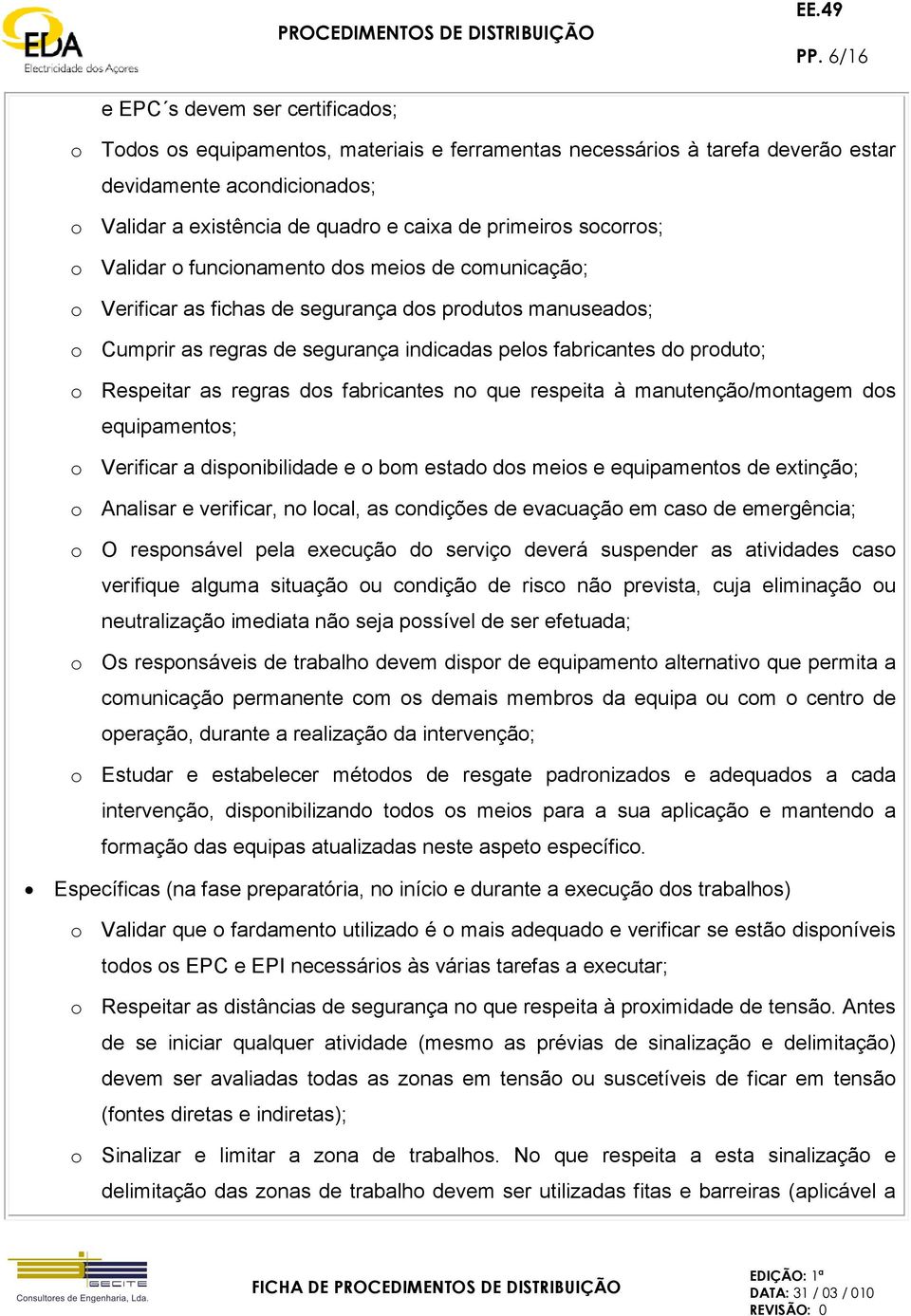 produto; o Respeitar as regras dos fabricantes no que respeita à manutenção/montagem dos equipamentos; o Verificar a disponibilidade e o bom estado dos meios e equipamentos de extinção; o Analisar e