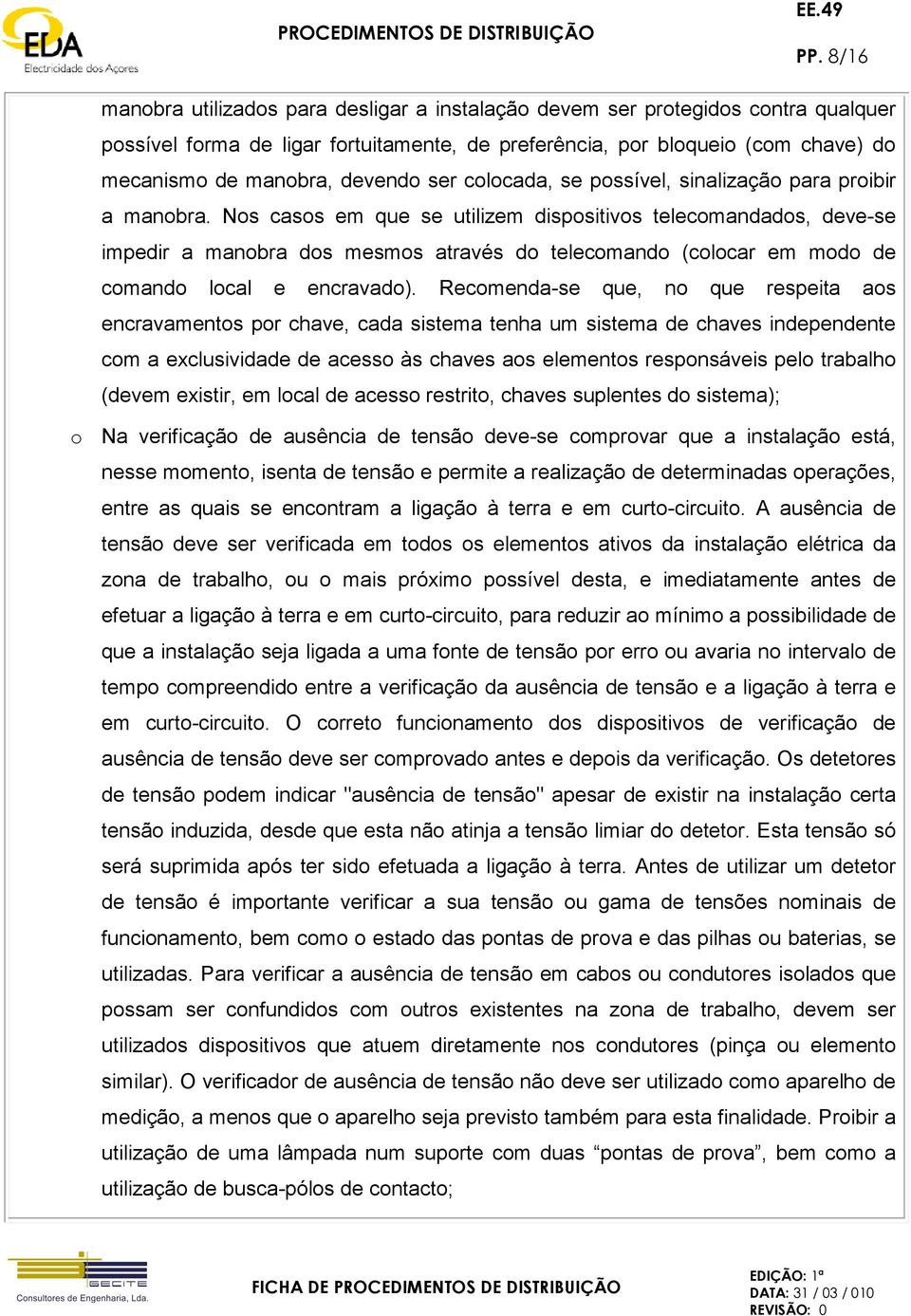 Nos casos em que se utilizem dispositivos telecomandados, deve-se impedir a manobra dos mesmos através do telecomando (colocar em modo de comando local e encravado).