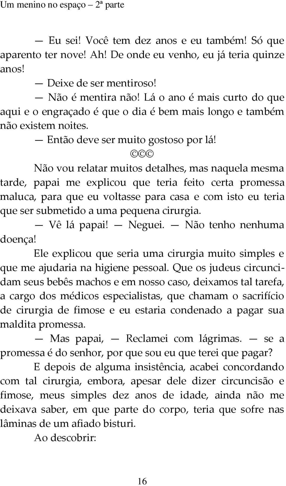 Não vou relatar muitos detalhes, mas naquela mesma tarde, papai me explicou que teria feito certa promessa maluca, para que eu voltasse para casa e com isto eu teria que ser submetido a uma pequena