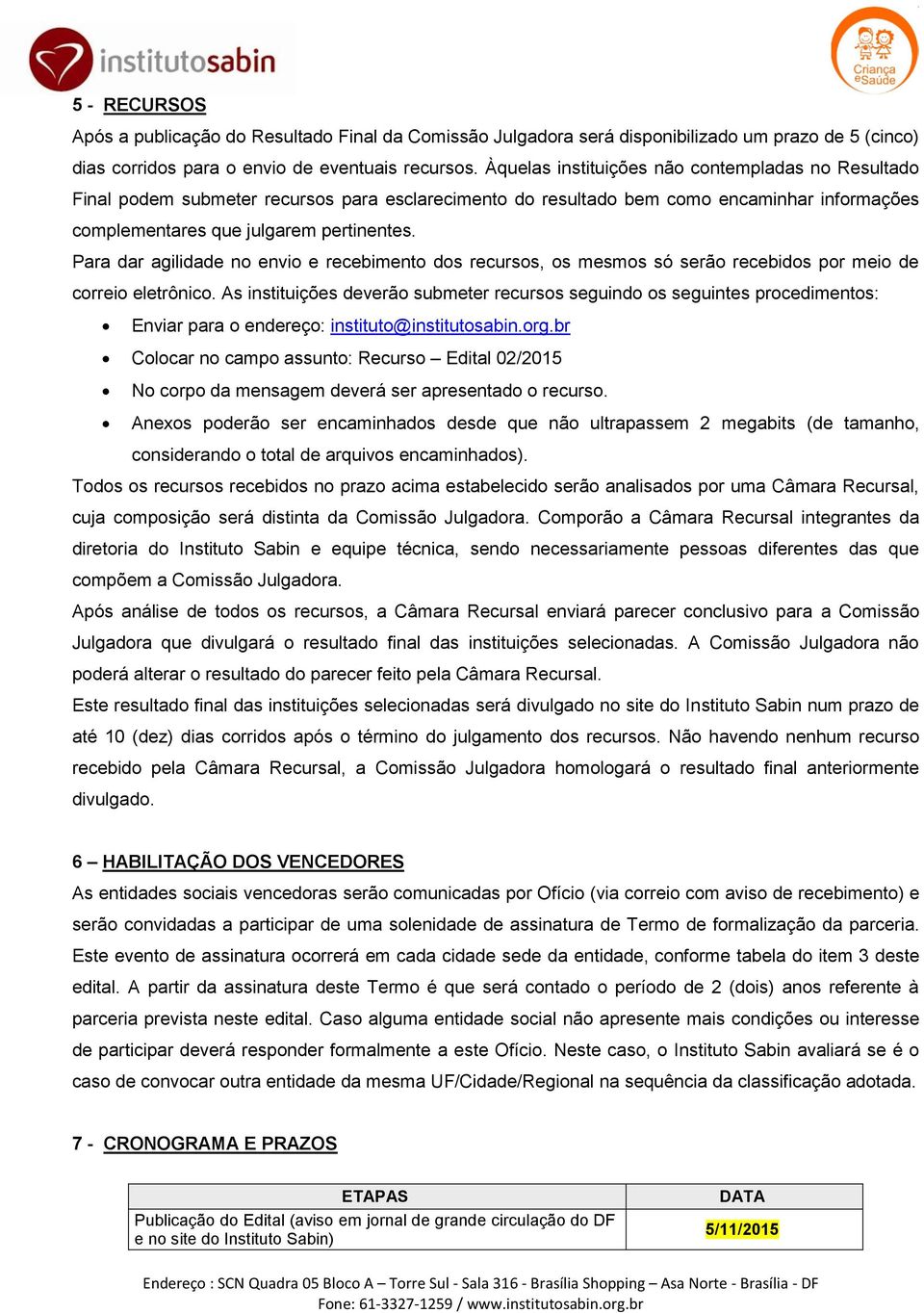 Para dar agilidade no envio e recebimento dos recursos, os mesmos só serão recebidos por meio de correio eletrônico.