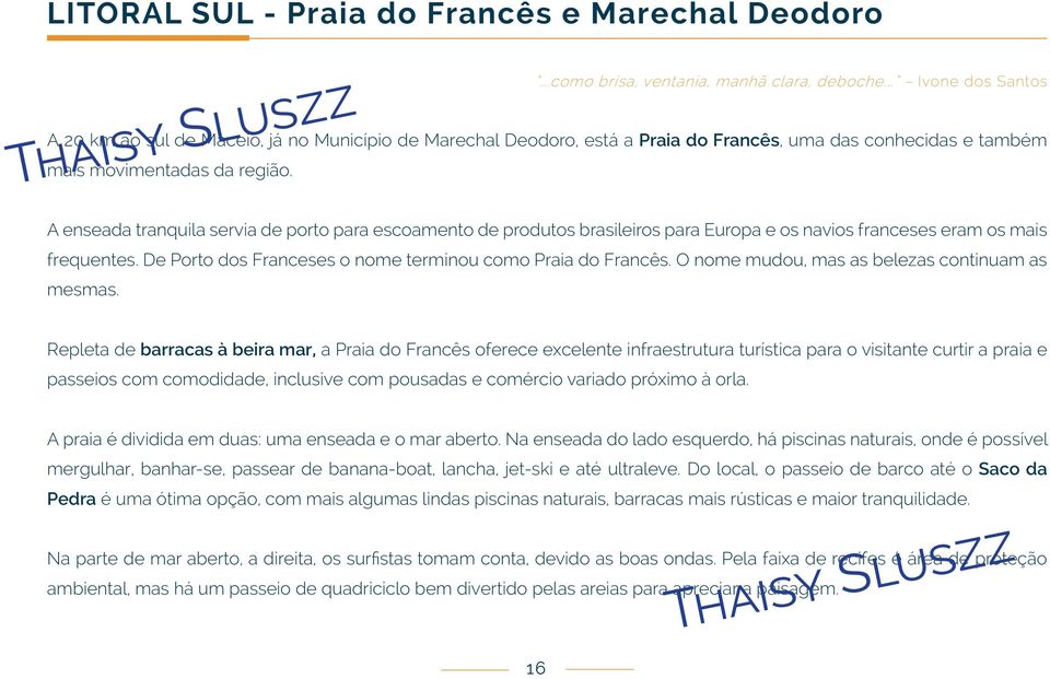 A enseada tranquila servia de porto para escoamento de produtos brasileiros para Europa e os navios franceses eram os mais frequentes. De Porto dos Franceses o nome terminou como Praia do Francês.