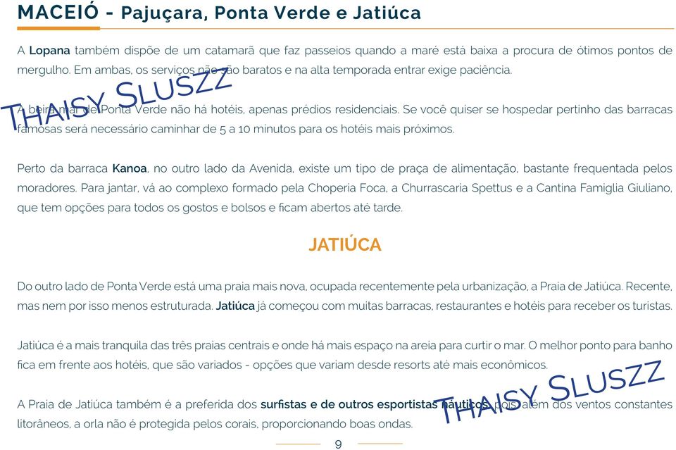 Se você quiser se hospedar pertinho das barracas famosas será necessário caminhar de 5 a 10 minutos para os hotéis mais próximos.