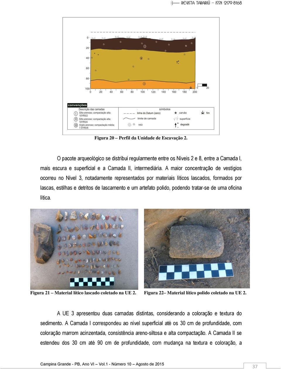 tratar-se de uma oficina lítica. Figura 21 Material lítico lascado coletado na UE 2. Figura 22 Material lítico polido coletado na UE 2.