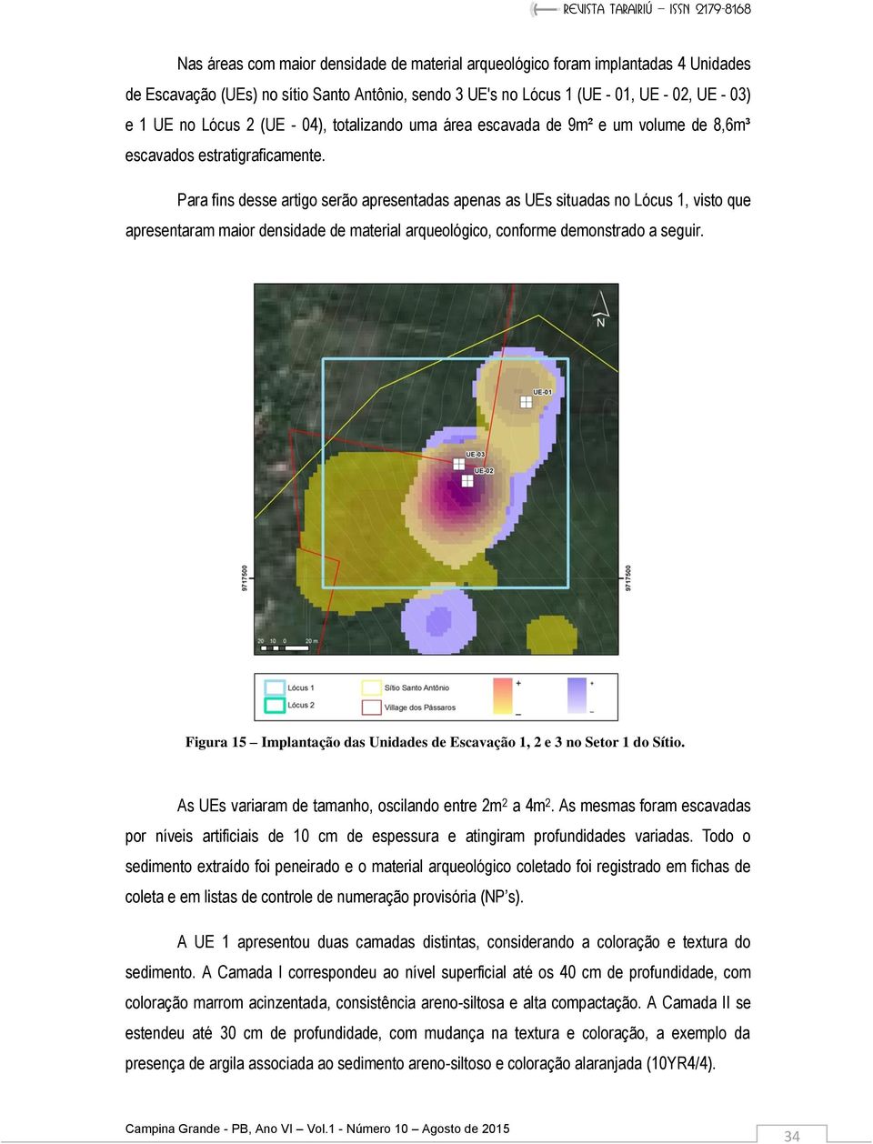 Para fins desse artigo serão apresentadas apenas as UEs situadas no Lócus 1, visto que apresentaram maior densidade de material arqueológico, conforme demonstrado a seguir.