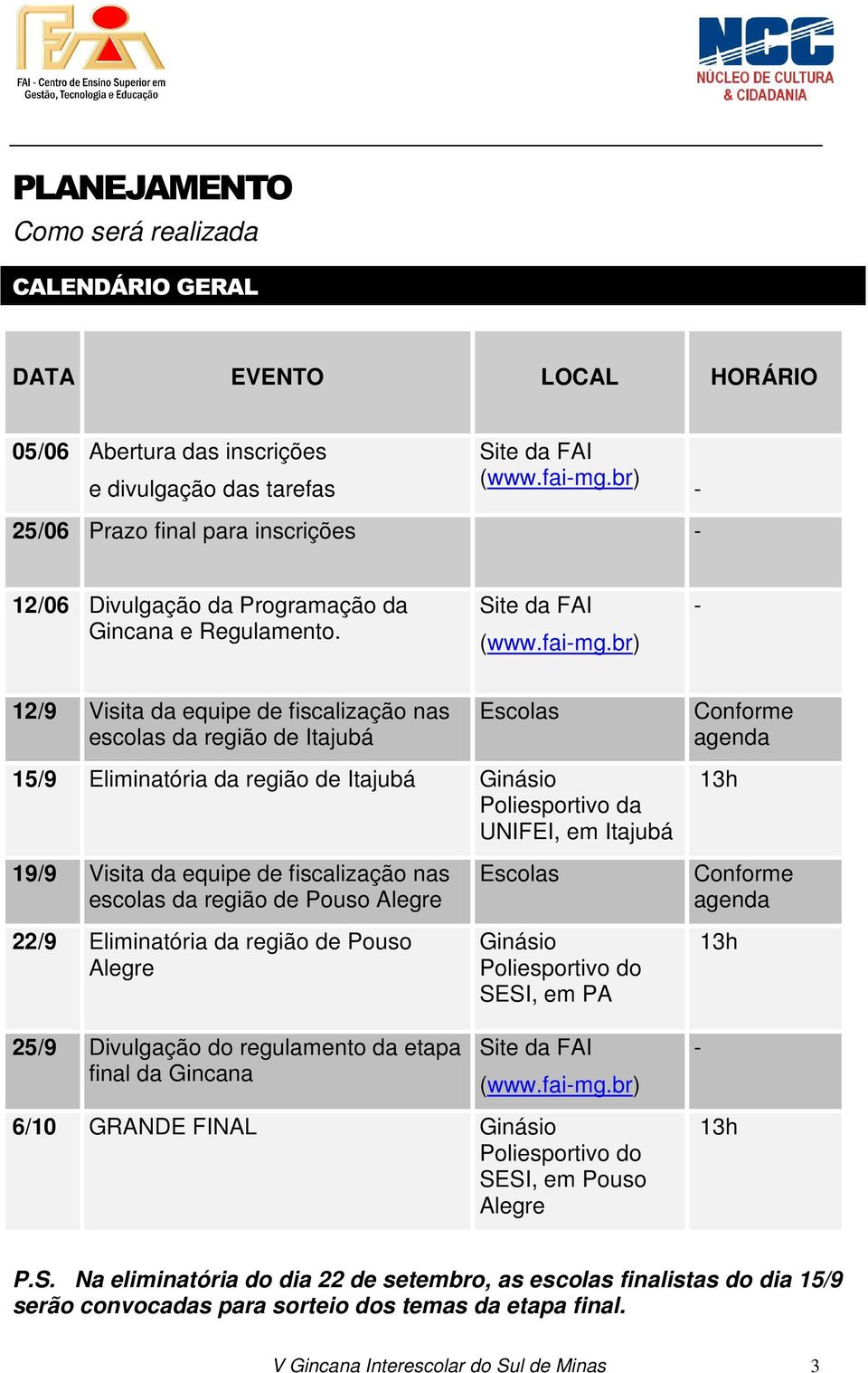 br) - 12/9 Visita da equipe de fiscalização nas escolas da região de Itajubá Escolas Conforme agenda 15/9 Eliminatória da região de Itajubá Ginásio Poliesportivo da UNIFEI, em Itajubá 13h 19/9 Visita