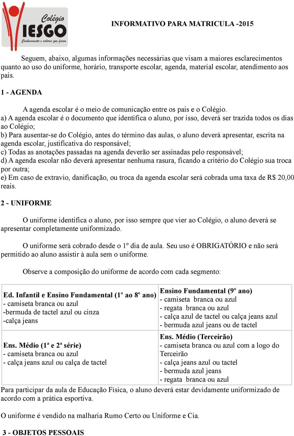 a) A agenda escolar é o documento que identifica o aluno, por isso, deverá ser trazida todos os dias ao Colégio; b) Para ausentar-se do Colégio, antes do término das aulas, o aluno deverá apresentar,