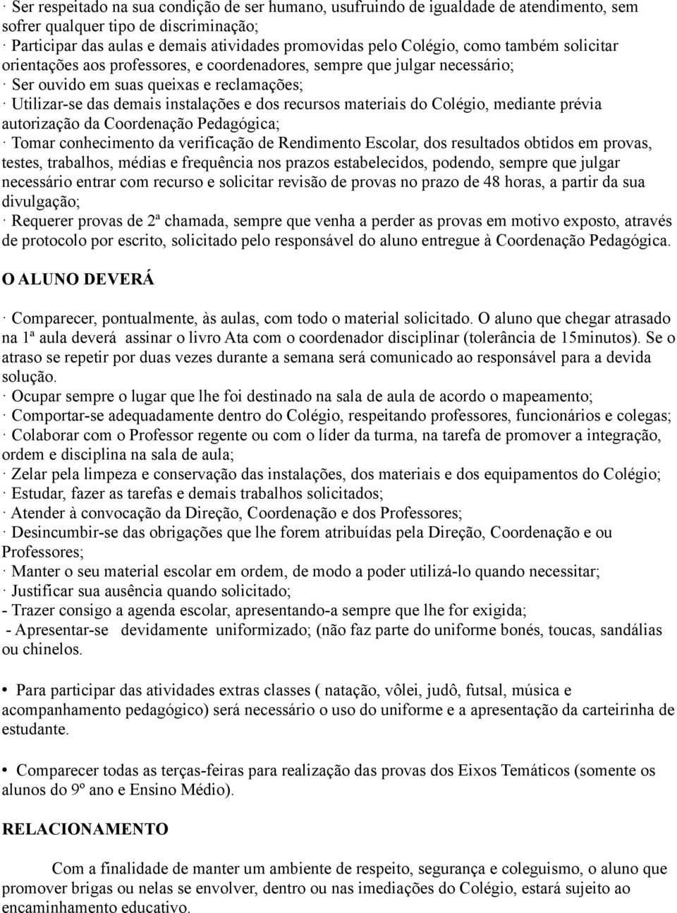 Colégio, mediante prévia autorização da Coordenação Pedagógica; Tomar conhecimento da verificação de Rendimento Escolar, dos resultados obtidos em provas, testes, trabalhos, médias e frequência nos