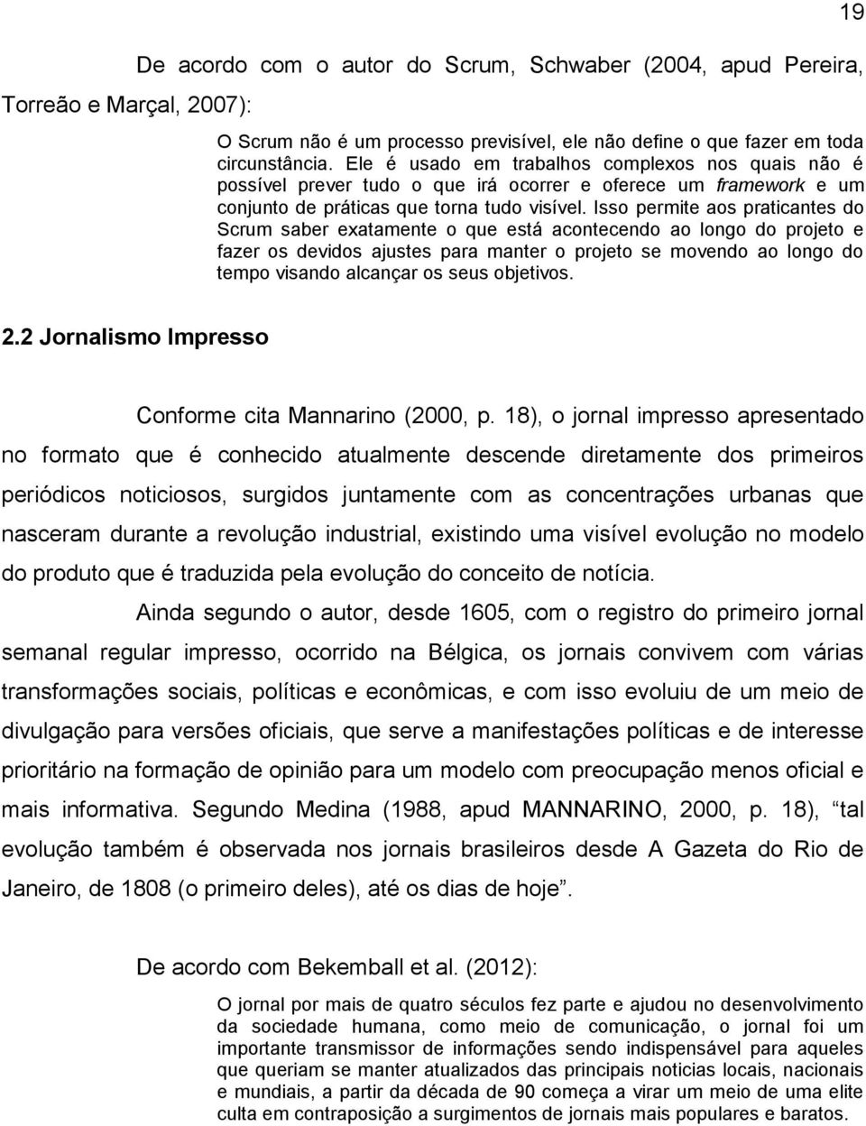 Isso permite aos praticantes do Scrum saber exatamente o que está acontecendo ao longo do projeto e fazer os devidos ajustes para manter o projeto se movendo ao longo do tempo visando alcançar os